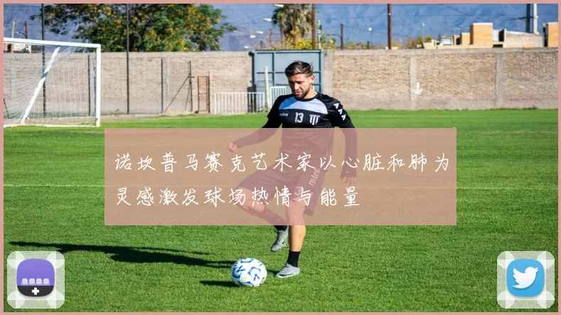 诺坎普马赛克艺术家以心脏和肺为灵感激发球场热情与能量
