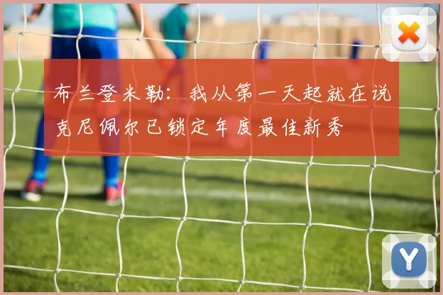 布兰登米勒：我从第一天起就在说克尼佩尔已锁定年度最佳新秀