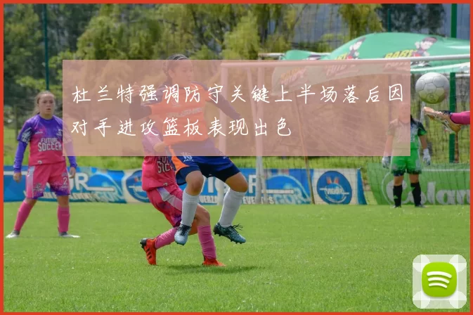 杜兰特强调防守关键上半场落后因对手进攻篮板表现出色