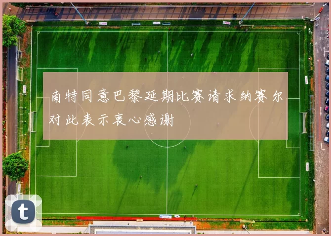 南特同意巴黎延期比赛请求纳赛尔对此表示衷心感谢