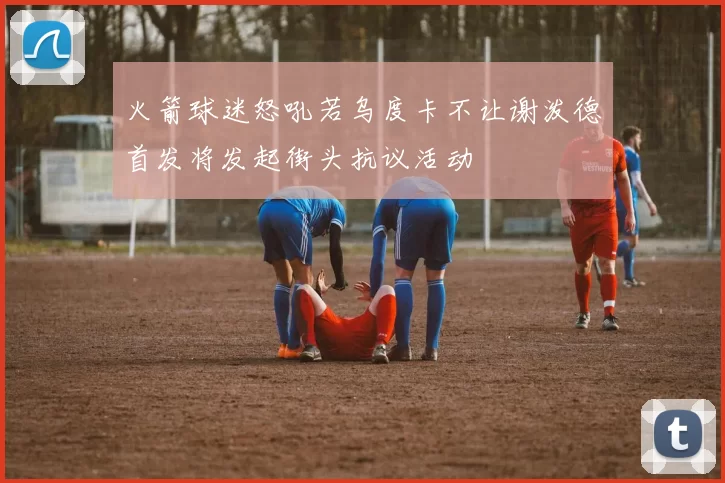 火箭球迷怒吼若乌度卡不让谢泼德首发将发起街头抗议活动
