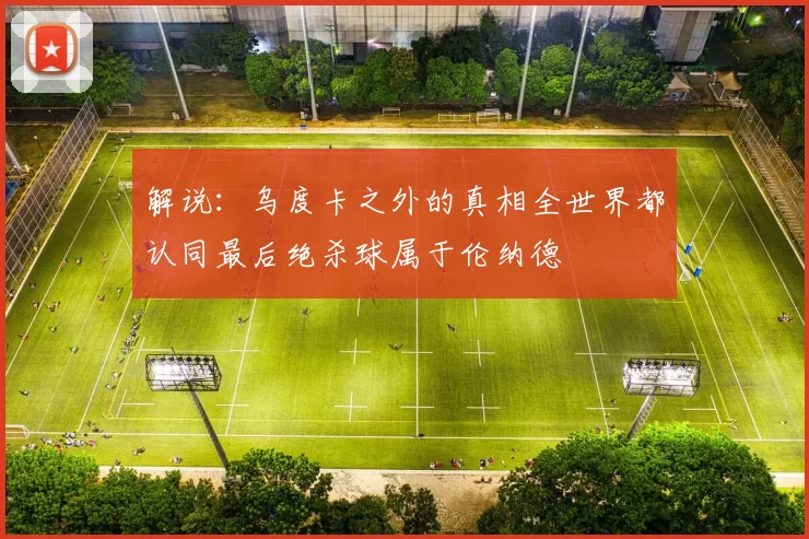解说：乌度卡之外的真相全世界都认同最后绝杀球属于伦纳德