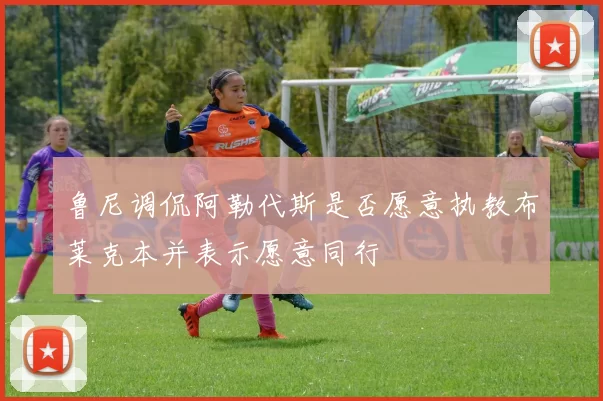 鲁尼调侃阿勒代斯是否愿意执教布莱克本并表示愿意同行
