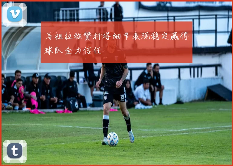 马祖拉称赞科塔细节表现稳定赢得球队全力信任