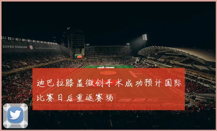 迪巴拉膝盖微创手术成功预计国际比赛日后重返赛场
