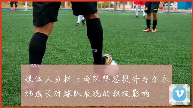 媒体人分析上海队阵容提升与李永炜成长对球队表现的积极影响