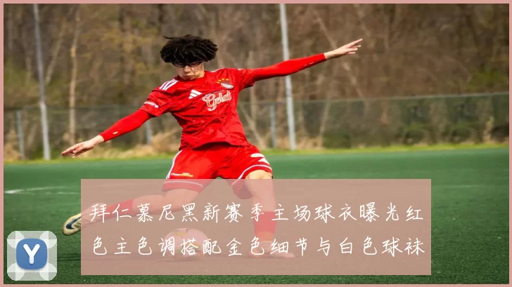 拜仁慕尼黑新赛季主场球衣曝光红色主色调搭配金色细节与白色球袜设计