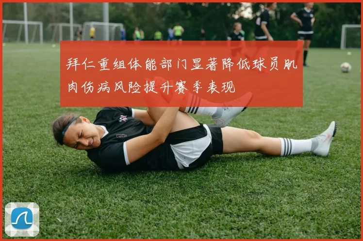 拜仁重组体能部门显著降低球员肌肉伤病风险提升赛季表现