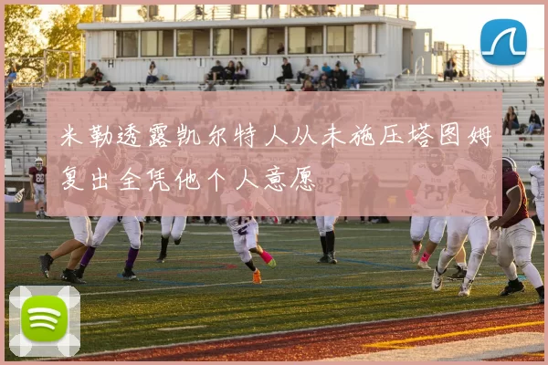 米勒透露凯尔特人从未施压塔图姆复出全凭他个人意愿
