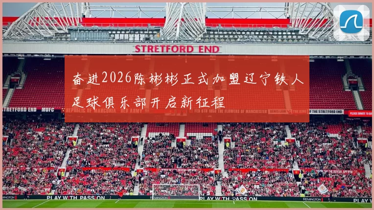 奋进2026陈彬彬正式加盟辽宁铁人足球俱乐部开启新征程